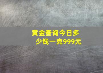 黄金查询今日多少钱一克999元