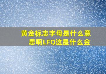 黄金标志字母是什么意思啊LFQ这是什么金