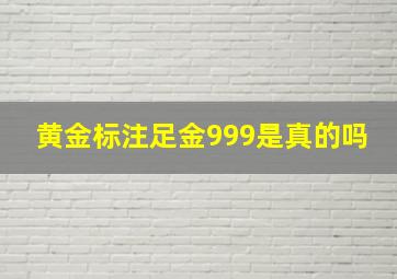 黄金标注足金999是真的吗