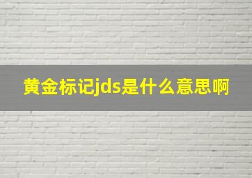 黄金标记jds是什么意思啊