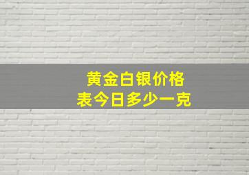 黄金白银价格表今日多少一克