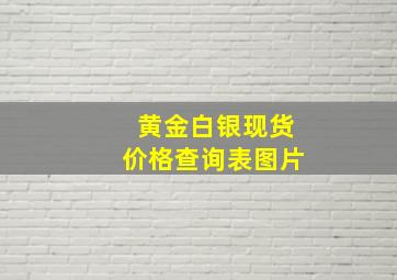 黄金白银现货价格查询表图片