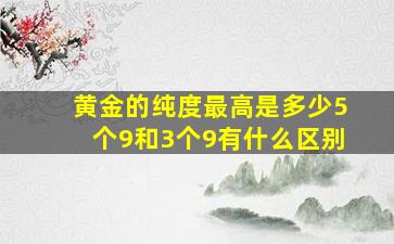 黄金的纯度最高是多少5个9和3个9有什么区别