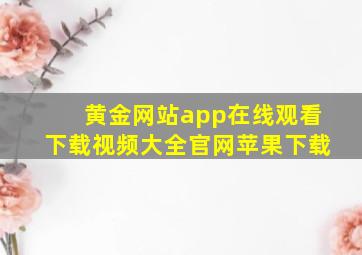 黄金网站app在线观看下载视频大全官网苹果下载