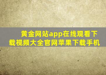 黄金网站app在线观看下载视频大全官网苹果下载手机