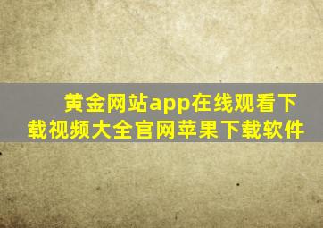 黄金网站app在线观看下载视频大全官网苹果下载软件