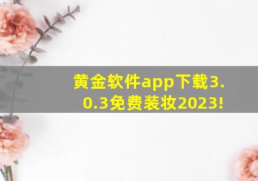 黄金软件app下载3.0.3免费装妆2023!