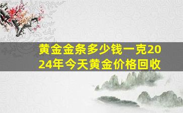 黄金金条多少钱一克2024年今天黄金价格回收