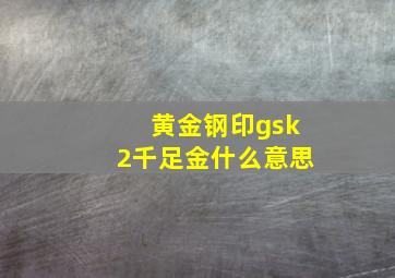 黄金钢印gsk2千足金什么意思