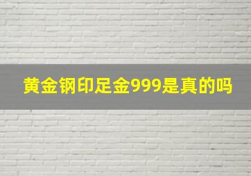 黄金钢印足金999是真的吗