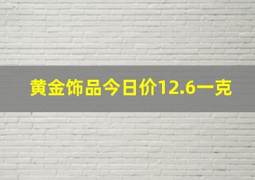 黄金饰品今日价12.6一克