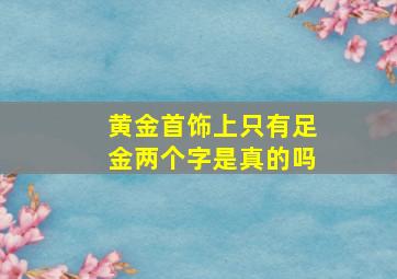 黄金首饰上只有足金两个字是真的吗