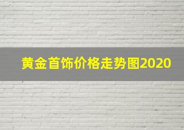 黄金首饰价格走势图2020