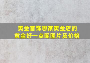 黄金首饰哪家黄金店的黄金好一点呢图片及价格