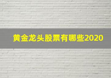 黄金龙头股票有哪些2020