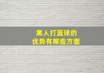 黑人打篮球的优势有哪些方面