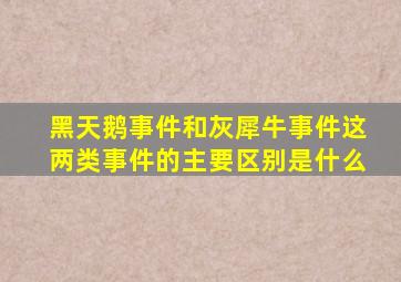 黑天鹅事件和灰犀牛事件这两类事件的主要区别是什么