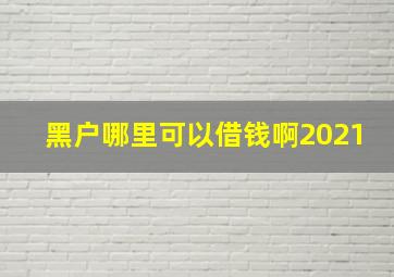 黑户哪里可以借钱啊2021