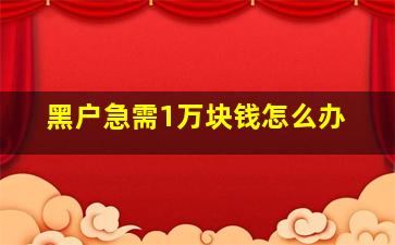 黑户急需1万块钱怎么办