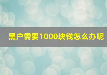 黑户需要1000块钱怎么办呢