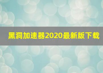 黑洞加速器2020最新版下载