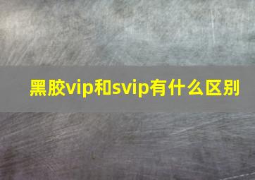 黑胶vip和svip有什么区别