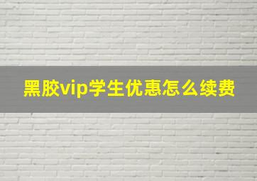 黑胶vip学生优惠怎么续费