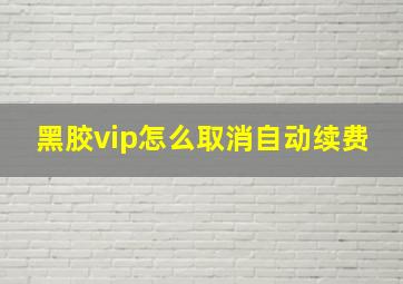 黑胶vip怎么取消自动续费