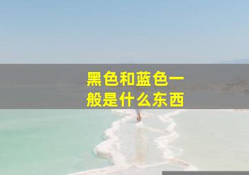 黑色和蓝色一般是什么东西