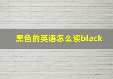 黑色的英语怎么读black