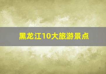 黑龙江10大旅游景点