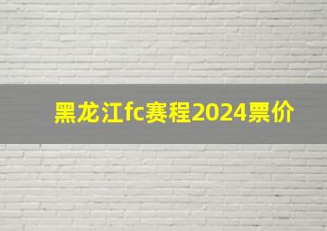 黑龙江fc赛程2024票价