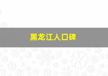 黑龙江人口碑