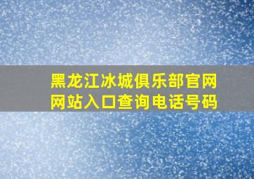 黑龙江冰城俱乐部官网网站入口查询电话号码