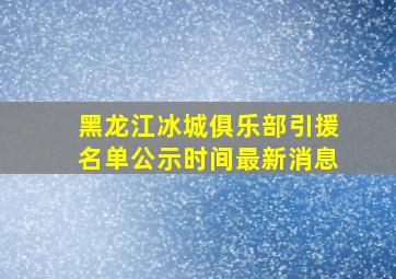 黑龙江冰城俱乐部引援名单公示时间最新消息