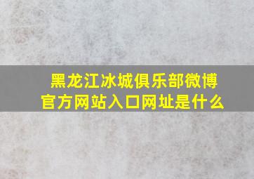 黑龙江冰城俱乐部微博官方网站入口网址是什么