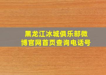 黑龙江冰城俱乐部微博官网首页查询电话号