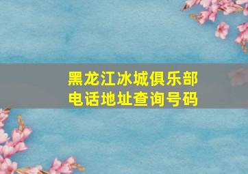 黑龙江冰城俱乐部电话地址查询号码