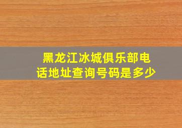 黑龙江冰城俱乐部电话地址查询号码是多少