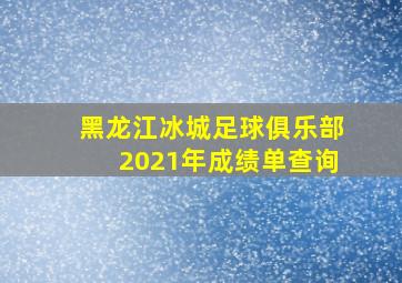 黑龙江冰城足球俱乐部2021年成绩单查询