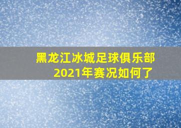 黑龙江冰城足球俱乐部2021年赛况如何了