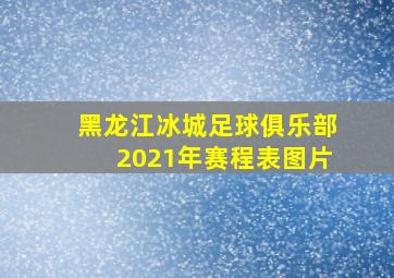 黑龙江冰城足球俱乐部2021年赛程表图片