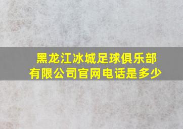 黑龙江冰城足球俱乐部有限公司官网电话是多少