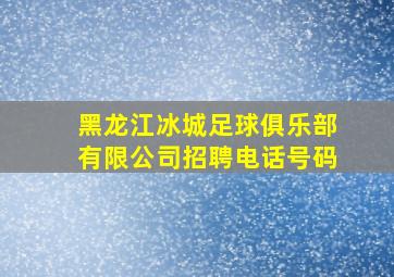 黑龙江冰城足球俱乐部有限公司招聘电话号码