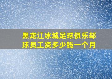 黑龙江冰城足球俱乐部球员工资多少钱一个月