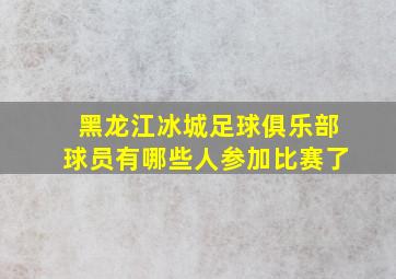 黑龙江冰城足球俱乐部球员有哪些人参加比赛了