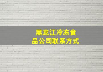 黑龙江冷冻食品公司联系方式