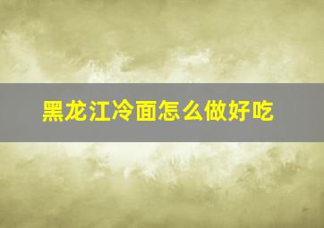 黑龙江冷面怎么做好吃