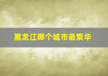 黑龙江哪个城市最繁华