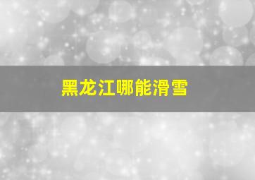 黑龙江哪能滑雪